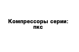 Компрессоры серии: пкс